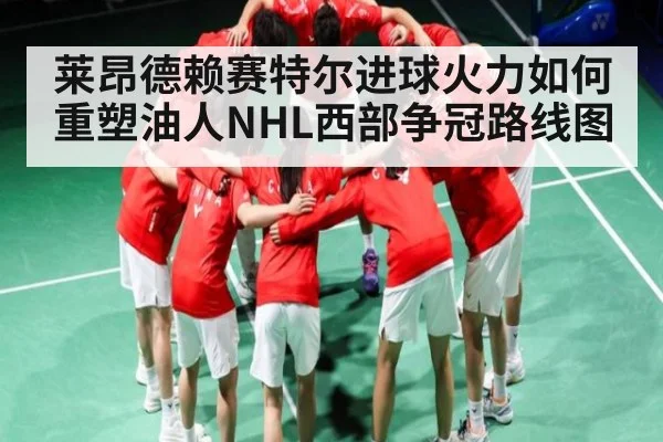 莱昂德赖赛特尔进球火力如何重塑油人NHL西部争冠路线图