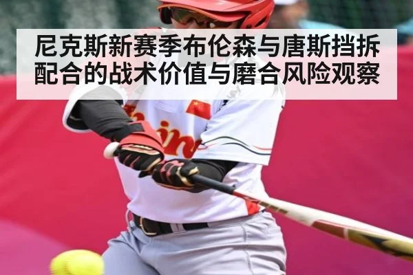 尼克斯新赛季布伦森与唐斯挡拆配合的战术价值与磨合风险观察 | kaiyun